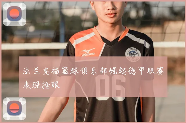 法兰克福篮球俱乐部崛起德甲联赛表现抢眼