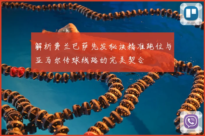 解析费兰巴萨先发秘诀精准跑位与亚马尔传球线路的完美契合